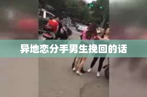 异地恋分手男生挽回的话