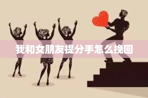 我和女朋友提分手怎么挽回