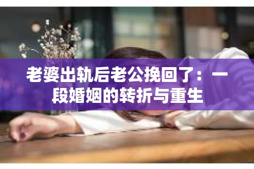 老婆出轨后老公挽回了：一段婚姻的转折与重生