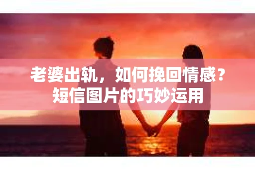 老婆出轨,如何挽回情感?短信图片的巧妙运用 老婆出轨,如何挽回情感?短信图片的巧妙运用