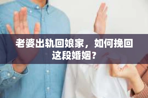 老婆出轨回娘家，如何挽回这段婚姻？