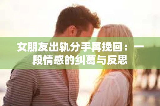 女朋友出轨分手再挽回：一段情感的纠葛与反思