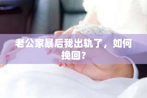 老公家暴后我出轨了，如何挽回？