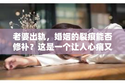 老婆出轨，婚姻的裂痕能否修补？这是一个让人心痛又充满疑惑的问题。在小说的世界里，这样的故事屡见不鲜，但现实中的我们，又该如何面对这样的困境呢？今天，就让我们一起来探讨一下，老婆出轨，婚姻能否挽回来。