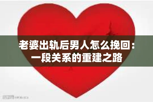 老婆出轨后男人怎么挽回：一段关系的重建之路