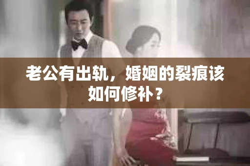 老公有出轨，婚姻的裂痕该如何修补？
