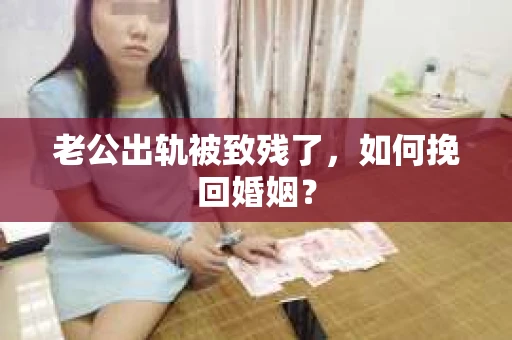 老公出轨被致残了，如何挽回婚姻？