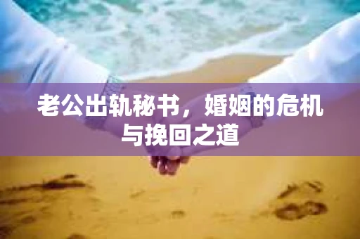 老公出轨秘书，婚姻的危机与挽回之道