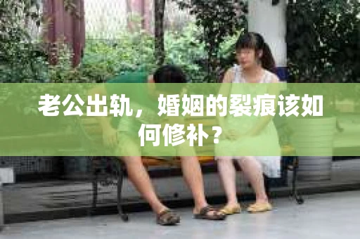 老公出轨，婚姻的裂痕该如何修补？