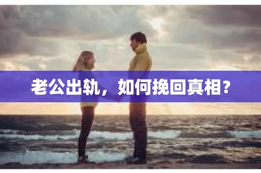 老公出轨，如何挽回真相？