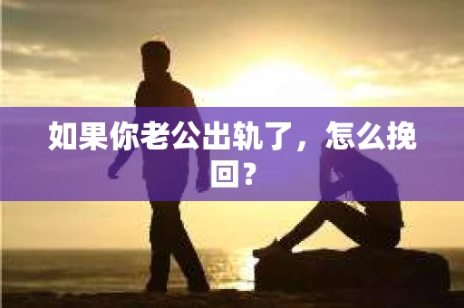 如果你老公出轨了，怎么挽回？