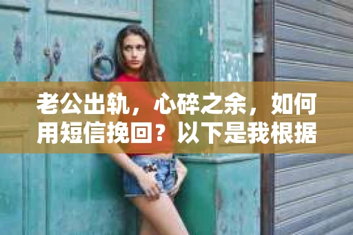 老公出轨，心碎之余，如何用短信挽回？以下是我根据实际情况整理的一些短信内容，希望能给你带来一些启发。