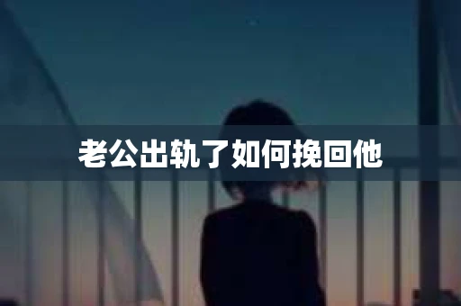 老公出轨了如何挽回他