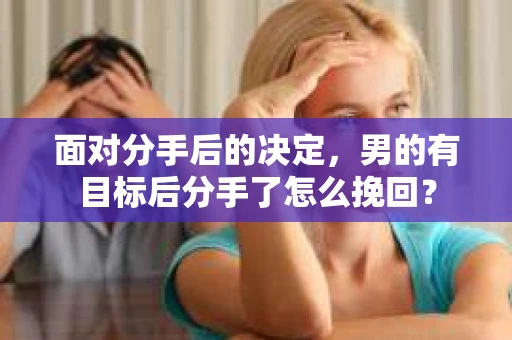 面对分手后的决定，男的有目标后分手了怎么挽回？