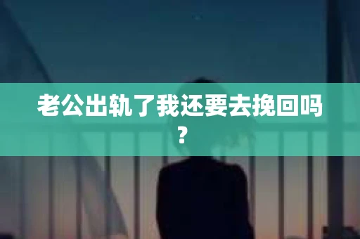 老公出轨了我还要去挽回吗？