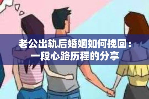 老公出轨后婚姻如何挽回：一段心路历程的分享