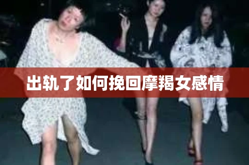 出轨了如何挽回摩羯女感情