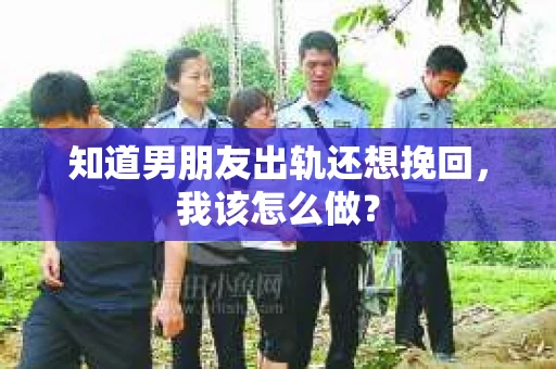知道男朋友出轨还想挽回，我该怎么做？