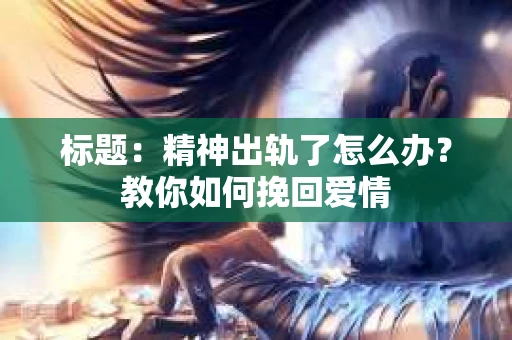 标题：精神出轨了怎么办？教你如何挽回爱情