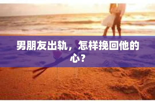 男朋友出轨，怎样挽回他的心？