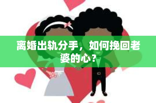 离婚出轨分手，如何挽回老婆的心？