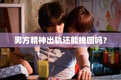 男方精神出轨还能挽回吗? 男方精神出轨还能挽回吗?