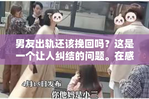 男友出轨还该挽回吗？这是一个让人纠结的问题。在感情的世界里，每个人都会遇到各种各样的困扰，而出轨无疑是其中最让人痛苦的一种。那么，当男友出轨时，我们究竟该不该挽回这段感情呢？以下是我的一些看法。