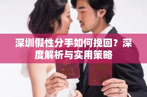 深圳假性分手如何挽回？深度解析与实用策略
