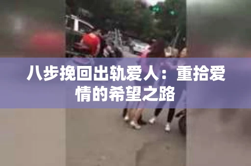 八步挽回出轨爱人：重拾爱情的希望之路
