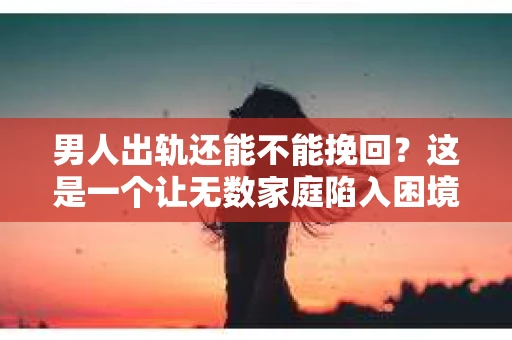 男人出轨还能不能挽回？这是一个让无数家庭陷入困境的问题。在这个问题上，我作为一名专业律师，将从法律、心理和社会等多个角度，为大家分析男人出轨后是否还有挽回的可能。