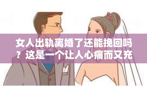 女人出轨离婚了还能挽回吗？这是一个让人心痛而又充满疑惑的问题。在这个充满变数的世界里，婚姻的稳固性似乎变得越来越脆弱。那么，当女人出轨导致离婚后，还有没有可能挽回这段婚姻呢？让我们一起来探讨这个问题。