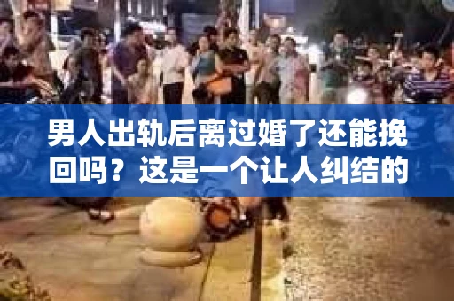 男人出轨后离过婚了还能挽回吗？这是一个让人纠结的问题。在这个充满变数的世界里，婚姻的稳固性似乎变得越来越难以保证。那么，当一个男人出轨后离婚了，他还有机会挽回这段婚姻吗？今天，我们就来探讨一下这个问题。