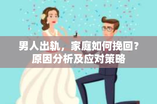 男人出轨，家庭如何挽回？原因分析及应对策略