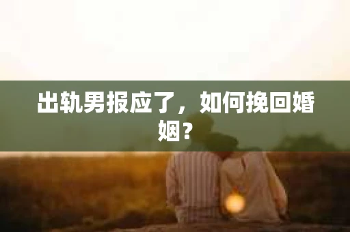 出轨男报应了，如何挽回婚姻？