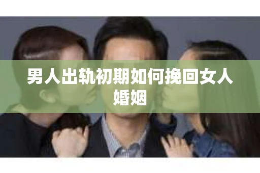 男人出轨初期如何挽回女人婚姻