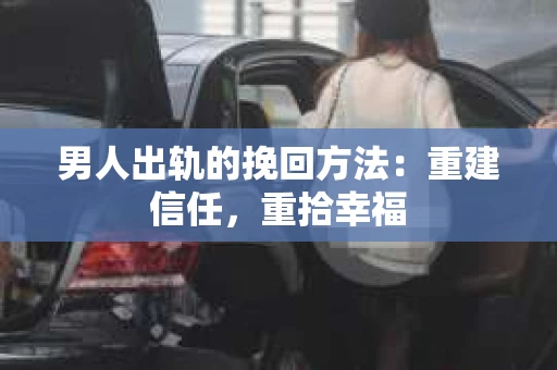 男人出轨的挽回方法：重建信任，重拾幸福