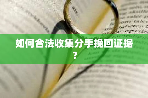 如何合法收集分手挽回证据? 如何合法收集分手挽回证据?
