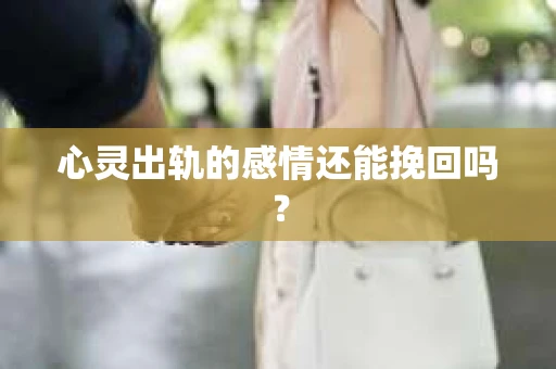 心灵出轨的感情还能挽回吗？