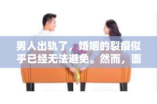 男人出轨了，婚姻的裂痕似乎已经无法避免。然而，面对这样的困境，我们是否真的无路可走？今天，就让我们一起来探讨一下，男人出轨了，我们该如何挽回他。