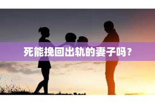 死能挽回出轨的妻子吗？