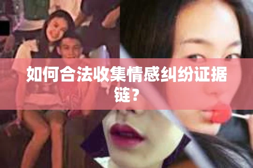 如何合法收集情感纠纷证据链? 如何合法收集情感纠纷证据链?