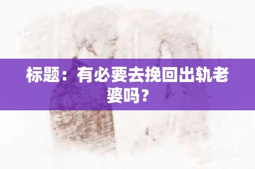 标题：有必要去挽回出轨老婆吗？