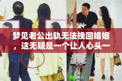 梦见老公出轨无法挽回婚姻，这无疑是一个让人心头一紧的梦境。在现实生活中，婚姻问题一直是人们关注的焦点，而梦境中的出轨，更是让人心生疑虑。那么，这样的梦境究竟预示着什么？我们又该如何面对呢？今天，就让我们一起来探讨一下这个话题。