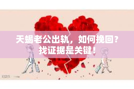 天蝎老公出轨，如何挽回？找证据是关键！