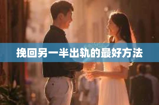 挽回另一半出轨的最好方法