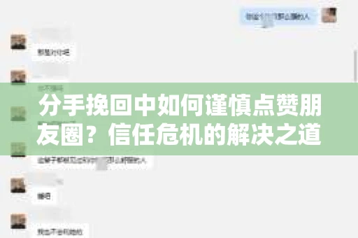 分手挽回中如何谨慎点赞朋友圈？信任危机的解决之道