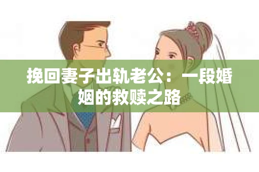 挽回妻子出轨老公：一段婚姻的救赎之路