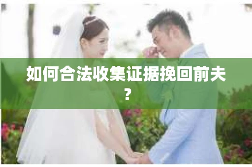 如何合法收集证据挽回前夫？
