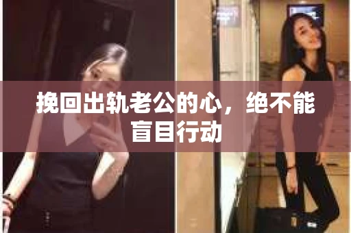 挽回出轨老公的心，绝不能盲目行动