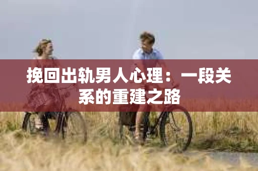 挽回出轨男人心理：一段关系的重建之路